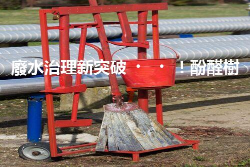 廢水治理新突破！酚醛樹脂廢水處理技術(shù)：解決環(huán)境難題，保護(hù)地球未來(lái)！